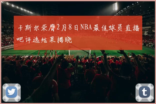 卡斯尔荣膺2月8日NBA最佳球员直播吧评选结果揭晓