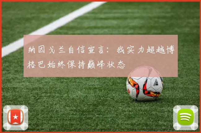 纳因戈兰自信宣言：我实力超越博格巴始终保持巅峰状态