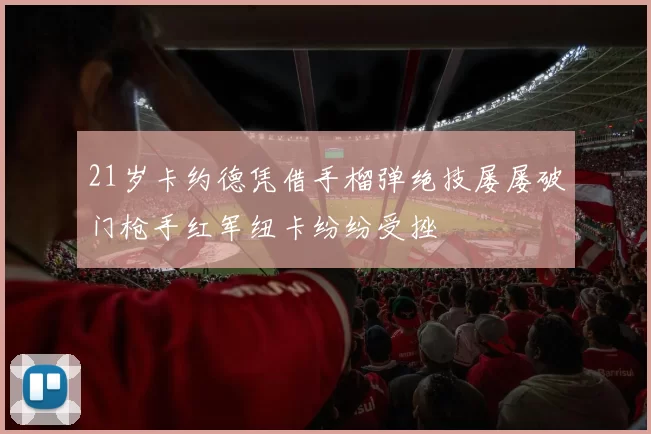 21岁卡约德凭借手榴弹绝技屡屡破门枪手红军纽卡纷纷受挫