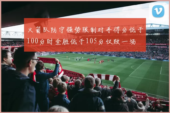 火箭队防守强势限制对手得分低于100分时全胜低于105分仅败一场