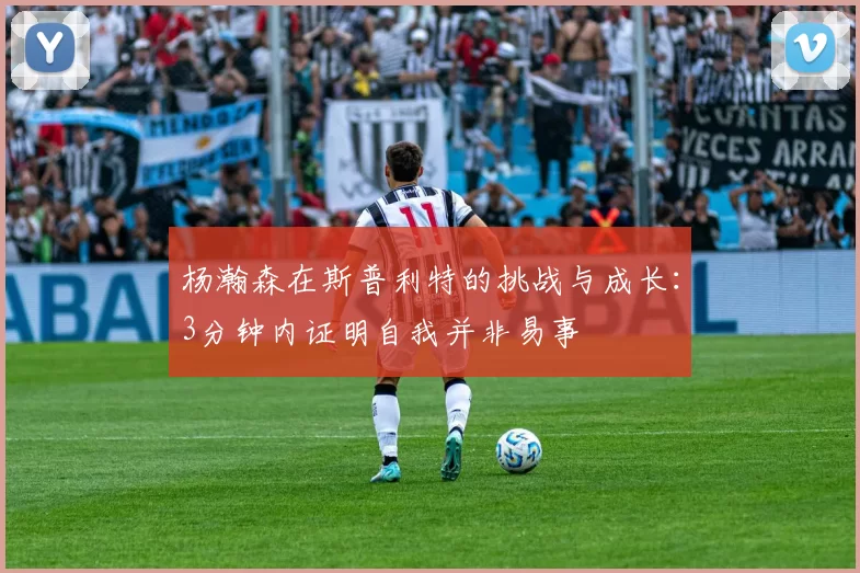 杨瀚森在斯普利特的挑战与成长：3分钟内证明自我并非易事