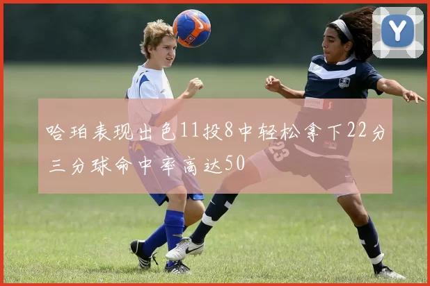 哈珀表现出色11投8中轻松拿下22分三分球命中率高达50