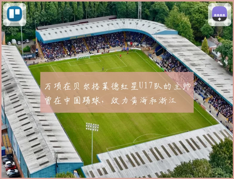 万项在贝尔格莱德红星U17队的主帅曾在中国踢球，效力黄海和浙江