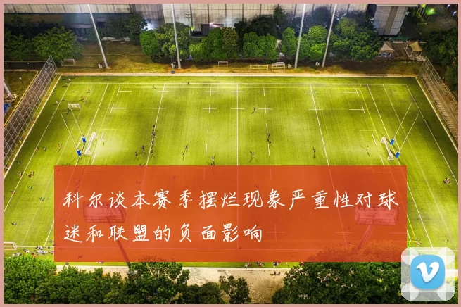 科尔谈本赛季摆烂现象严重性对球迷和联盟的负面影响