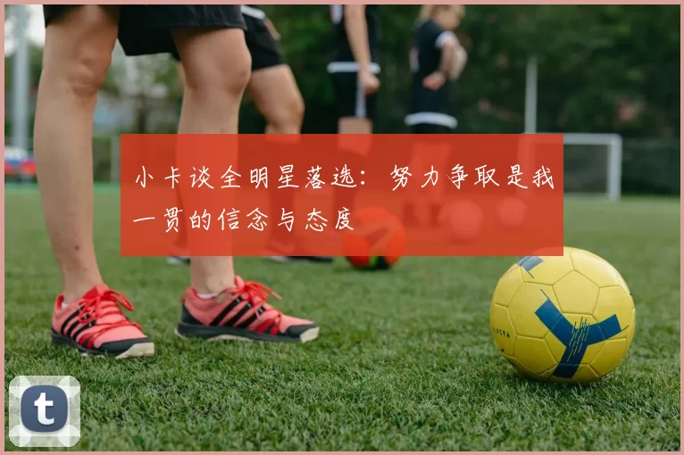 小卡谈全明星落选：努力争取是我一贯的信念与态度