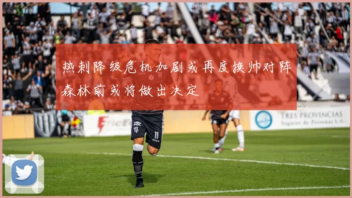 热刺降级危机加剧或再度换帅对阵森林前或将做出决定