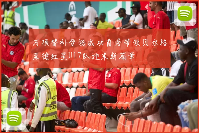 万项替补登场成功首秀带领贝尔格莱德红星U17队迎来新篇章