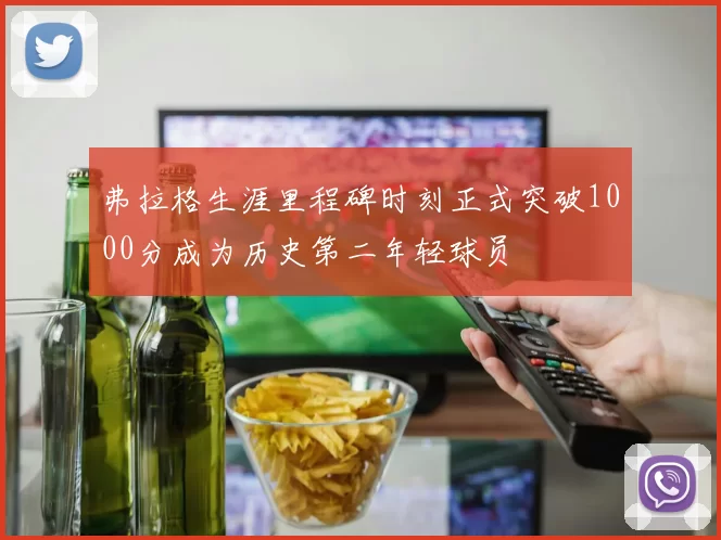 弗拉格生涯里程碑时刻正式突破1000分成为历史第二年轻球员